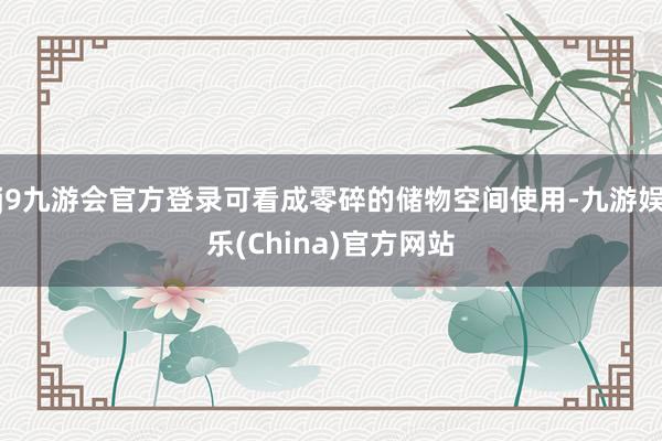 j9九游会官方登录可看成零碎的储物空间使用-九游娱乐(China)官方网站