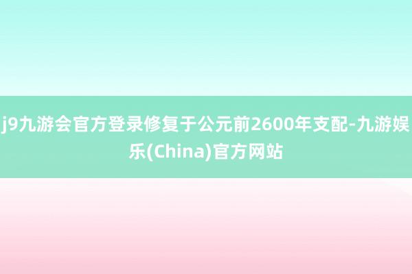 j9九游会官方登录修复于公元前2600年支配-九游娱乐(China)官方网站