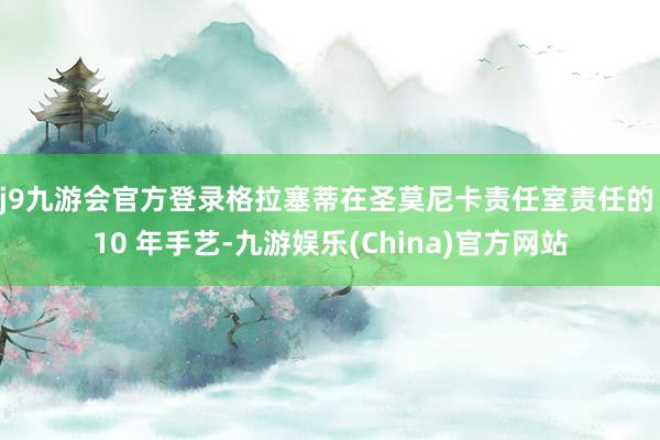 j9九游会官方登录格拉塞蒂在圣莫尼卡责任室责任的 10 年手艺-九游娱乐(China)官方网站