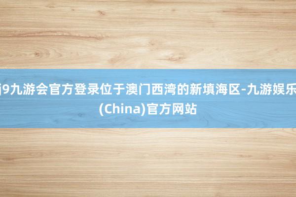 j9九游会官方登录位于澳门西湾的新填海区-九游娱乐(China)官方网站