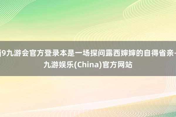 j9九游会官方登录本是一场探问露西婶婶的自得省亲-九游娱乐(China)官方网站