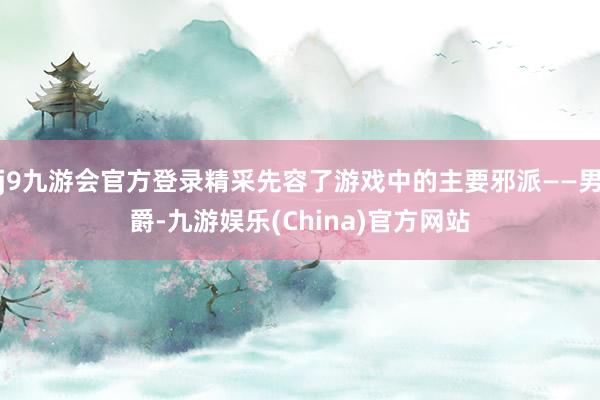 j9九游会官方登录精采先容了游戏中的主要邪派——男爵-九游娱乐(China)官方网站