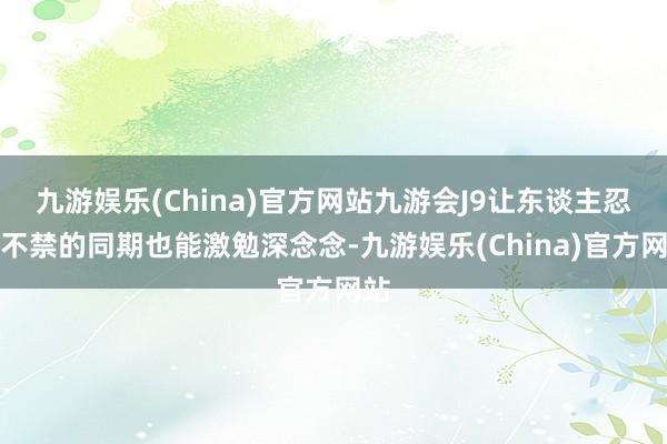 九游娱乐(China)官方网站九游会J9让东谈主忍俊不禁的同期也能激勉深念念-九游娱乐(China)官方网站