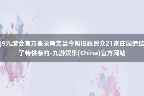 j9九游会官方登录阿芙当今照旧跟民众21家庄园缔结了特供条约-九游娱乐(China)官方网站