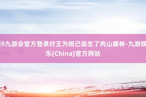 j9九游会官方登录纣王为妲己诞生了肉山脯林-九游娱乐(China)官方网站
