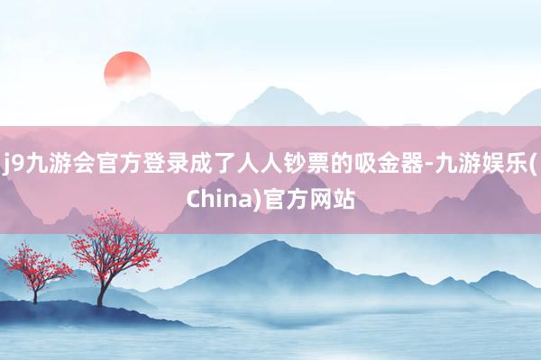 j9九游会官方登录成了人人钞票的吸金器-九游娱乐(China)官方网站