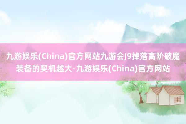 九游娱乐(China)官方网站九游会J9掉落高阶破魔装备的契机越大-九游娱乐(China)官方网站