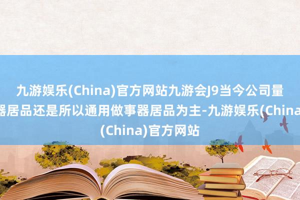 九游娱乐(China)官方网站九游会J9当今公司量产的做事器居品还是所以通用做事器居品为主-九游娱乐(China)官方网站