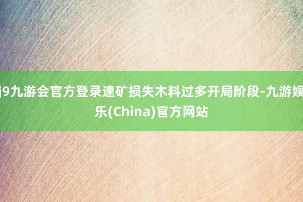 j9九游会官方登录速矿损失木料过多开局阶段-九游娱乐(China)官方网站