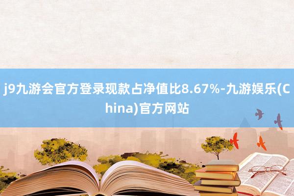 j9九游会官方登录现款占净值比8.67%-九游娱乐(China)官方网站