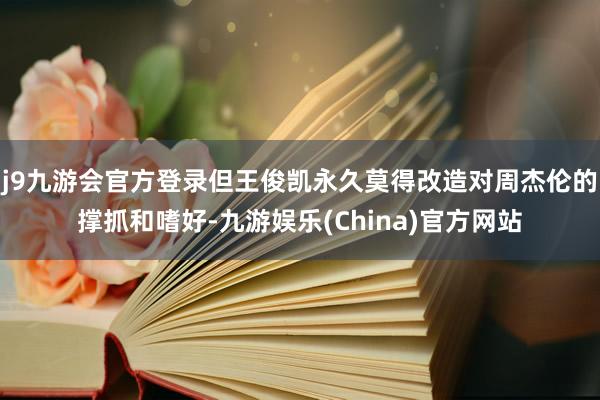 j9九游会官方登录但王俊凯永久莫得改造对周杰伦的撑抓和嗜好-九游娱乐(China)官方网站