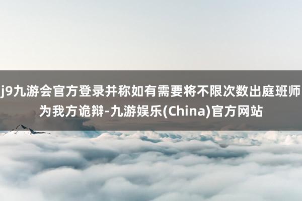 j9九游会官方登录并称如有需要将不限次数出庭班师为我方诡辩-九游娱乐(China)官方网站