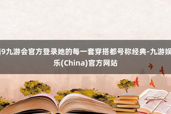 j9九游会官方登录她的每一套穿搭都号称经典-九游娱乐(China)官方网站