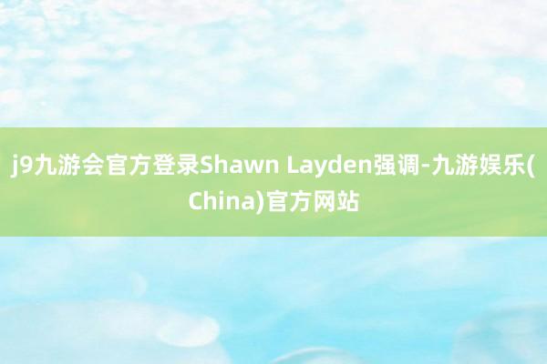 j9九游会官方登录Shawn Layden强调-九游娱乐(China)官方网站