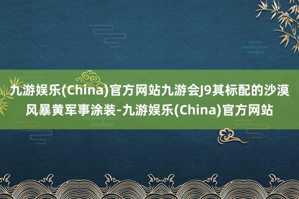 九游娱乐(China)官方网站九游会J9其标配的沙漠风暴黄军事涂装-九游娱乐(China)官方网站
