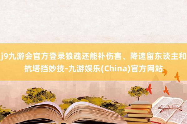 j9九游会官方登录狼魂还能补伤害、降速留东谈主和抗塔挡妙技-九游娱乐(China)官方网站