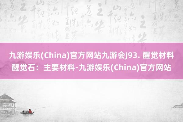 九游娱乐(China)官方网站九游会J93. 醒觉材料醒觉石：主要材料-九游娱乐(China)官方网站