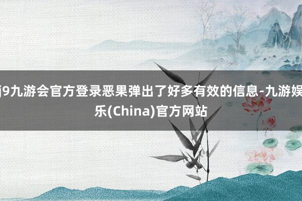 j9九游会官方登录恶果弹出了好多有效的信息-九游娱乐(China)官方网站