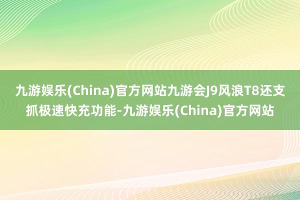九游娱乐(China)官方网站九游会J9风浪T8还支抓极速快充功能-九游娱乐(China)官方网站