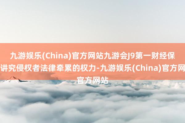 九游娱乐(China)官方网站九游会J9第一财经保留讲究侵权者法律牵累的权力-九游娱乐(China)官方网站