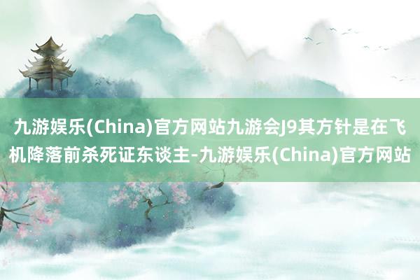 九游娱乐(China)官方网站九游会J9其方针是在飞机降落前杀死证东谈主-九游娱乐(China)官方网站