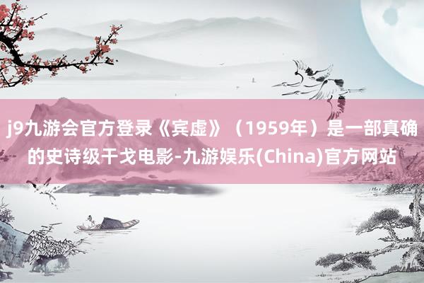 j9九游会官方登录《宾虚》（1959年）是一部真确的史诗级干戈电影-九游娱乐(China)官方网站