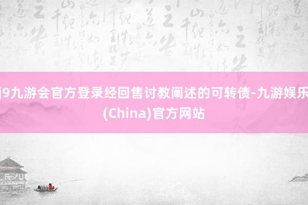 j9九游会官方登录经回售讨教阐述的可转债-九游娱乐(China)官方网站