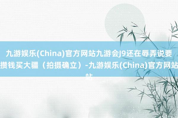 九游娱乐(China)官方网站九游会J9还在辱弄说要攒钱买大疆（拍摄确立）-九游娱乐(China)官方网站