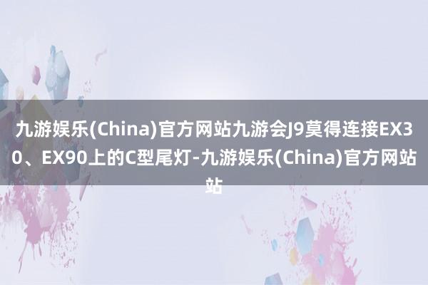 九游娱乐(China)官方网站九游会J9莫得连接EX30、EX90上的C型尾灯-九游娱乐(China)官方网站