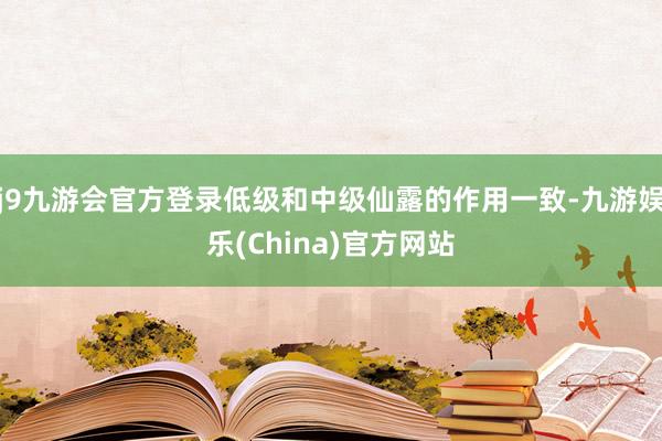 j9九游会官方登录低级和中级仙露的作用一致-九游娱乐(China)官方网站