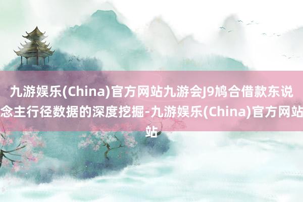 九游娱乐(China)官方网站九游会J9鸠合借款东说念主行径数据的深度挖掘-九游娱乐(China)官方网站
