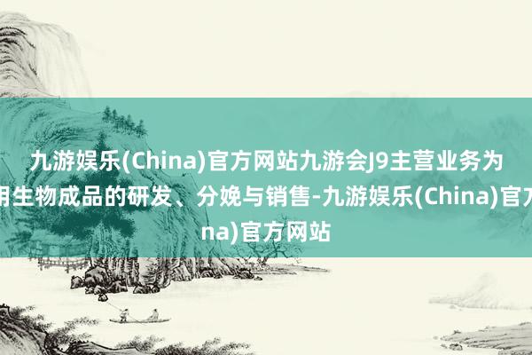 九游娱乐(China)官方网站九游会J9主营业务为颐养用生物成品的研发、分娩与销售-九游娱乐(China)官方网站