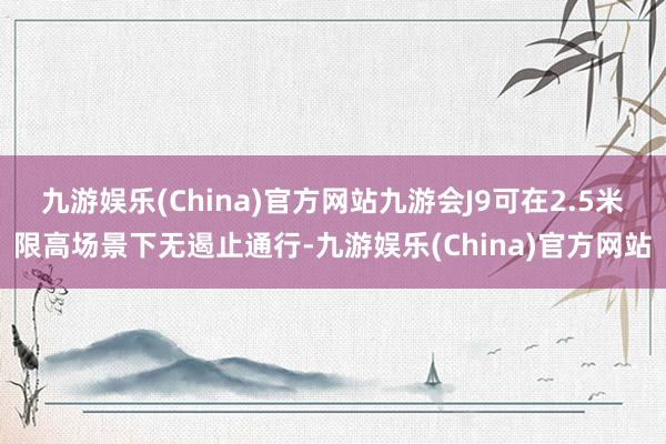 九游娱乐(China)官方网站九游会J9可在2.5米限高场景下无遏止通行-九游娱乐(China)官方网站