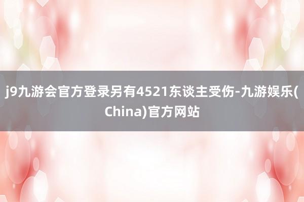 j9九游会官方登录另有4521东谈主受伤-九游娱乐(China)官方网站
