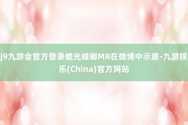 j9九游会官方登录蟾光蟑螂MR在微博中示意-九游娱乐(China)官方网站