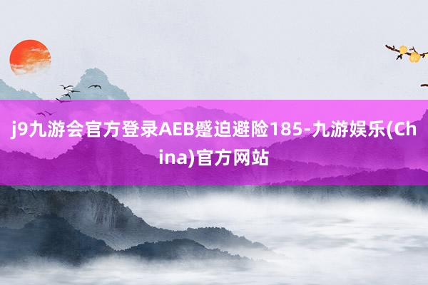 j9九游会官方登录AEB蹙迫避险185-九游娱乐(China)官方网站