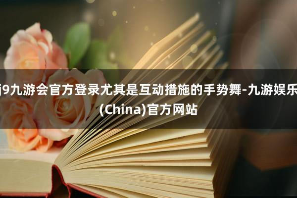 j9九游会官方登录尤其是互动措施的手势舞-九游娱乐(China)官方网站