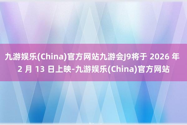 九游娱乐(China)官方网站九游会J9将于 2026 年 2 月 13 日上映-九游娱乐(China)官方网站