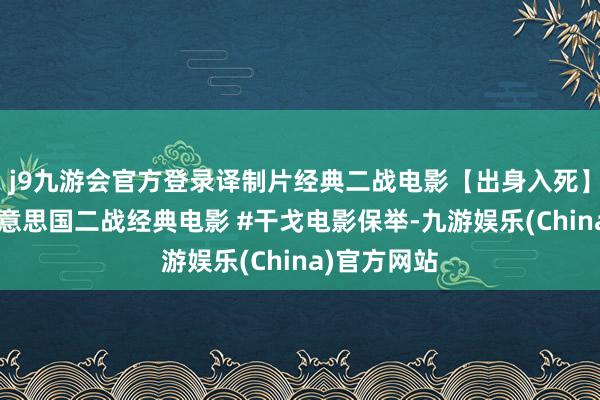 j9九游会官方登录译制片经典二战电影【出身入死】国语版#好意思国二战经典电影 #干戈电影保举-九游娱乐(China)官方网站