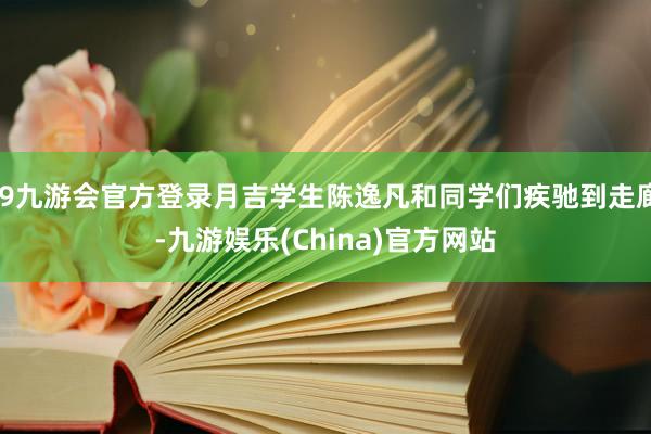 j9九游会官方登录月吉学生陈逸凡和同学们疾驰到走廊-九游娱乐(China)官方网站