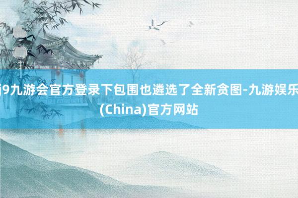 j9九游会官方登录下包围也遴选了全新贪图-九游娱乐(China)官方网站