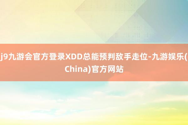 j9九游会官方登录XDD总能预判敌手走位-九游娱乐(China)官方网站