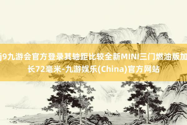 j9九游会官方登录其轴距比较全新MINI三门燃油版加长72毫米-九游娱乐(China)官方网站
