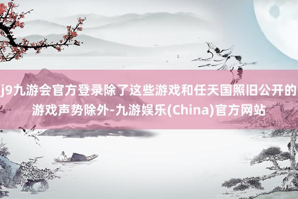 j9九游会官方登录除了这些游戏和任天国照旧公开的游戏声势除外-九游娱乐(China)官方网站
