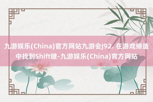 九游娱乐(China)官方网站九游会J92. 在游戏缔造中找到Shift键-九游娱乐(China)官方网站