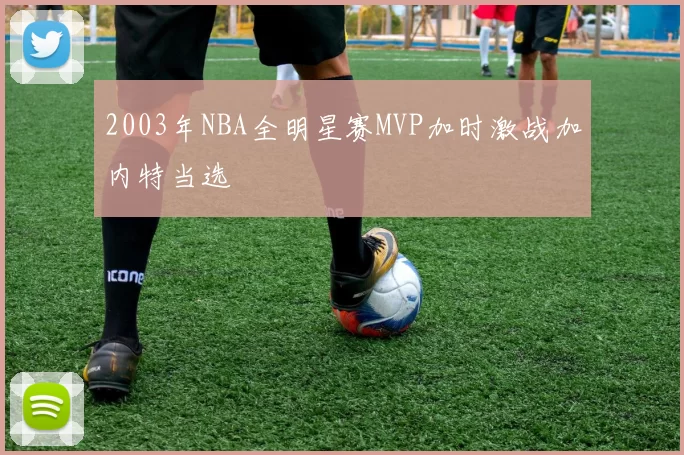 2003年NBA全明星赛MVP加时激战加内特当选