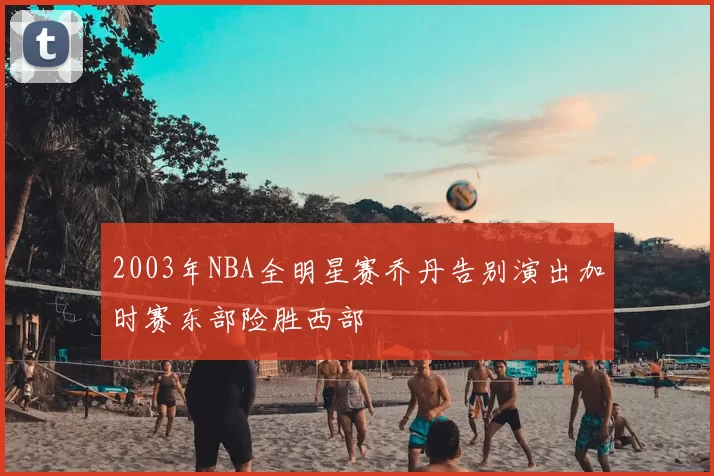 2003年NBA全明星赛乔丹告别演出加时赛东部险胜西部