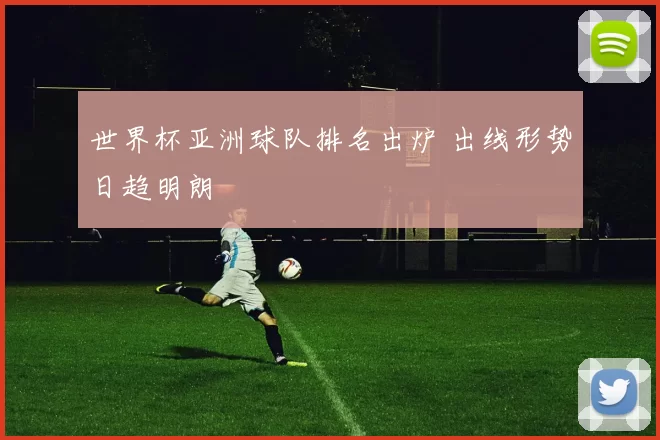 世界杯亚洲球队排名出炉 出线形势日趋明朗