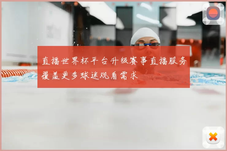 直播世界杯平台升级赛事直播服务覆盖更多球迷观看需求
