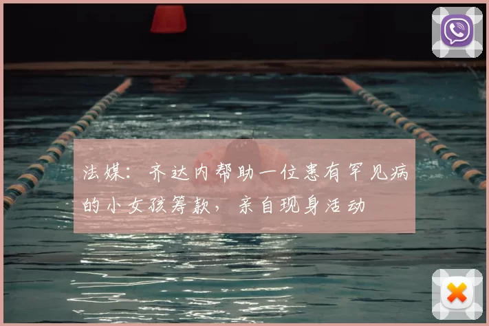 法媒:齐达内帮助一位患有罕见病的小女孩筹款,亲自现身活动
